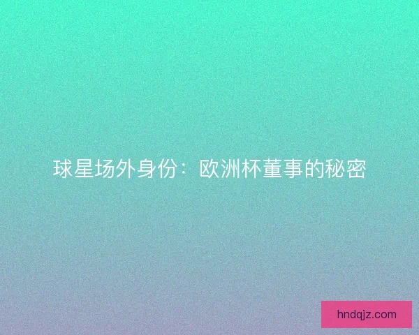球星场外身份：欧洲杯董事的秘密