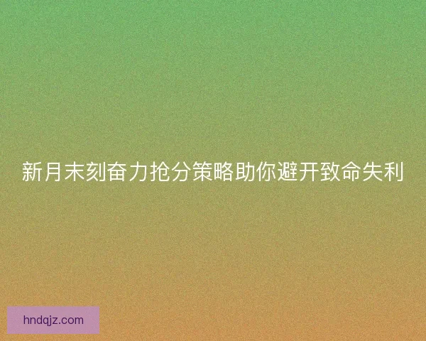 新月末刻奋力抢分策略助你避开致命失利