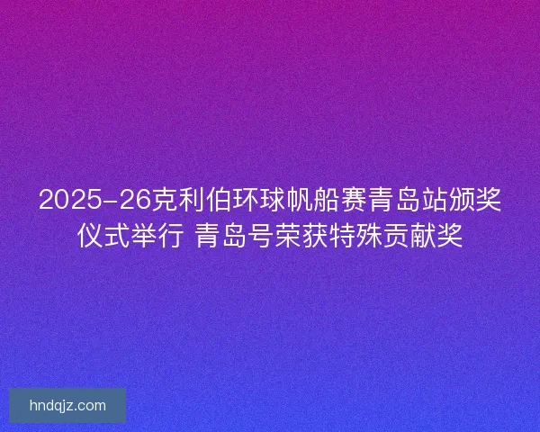 2025-26克利伯环球帆船赛青岛站颁奖仪式举行 青岛号荣获特殊贡献奖