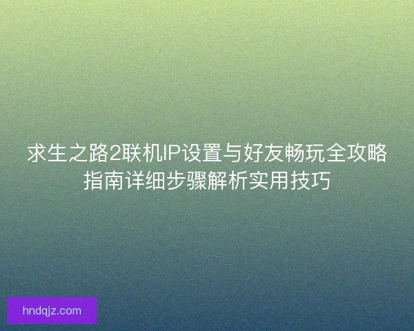 求生之路2联机IP设置与好友畅玩全攻略指南详细步骤解析实用技巧
