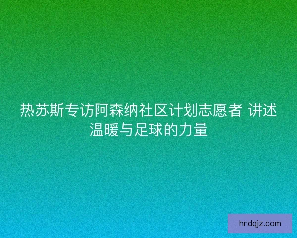 热苏斯专访阿森纳社区计划志愿者 讲述温暖与足球的力量